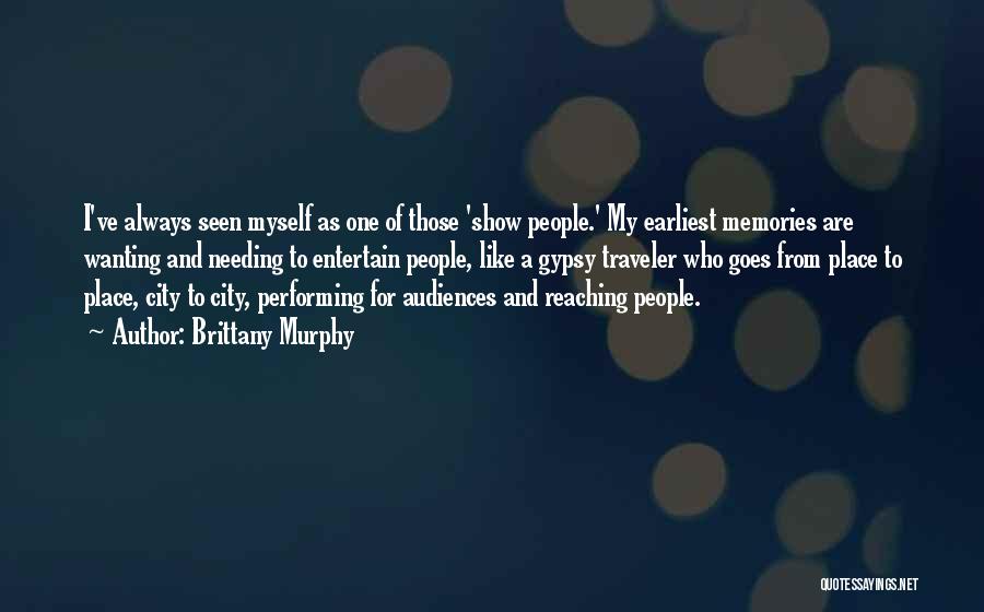 Brittany Murphy Quotes: I've Always Seen Myself As One Of Those 'show People.' My Earliest Memories Are Wanting And Needing To Entertain People,