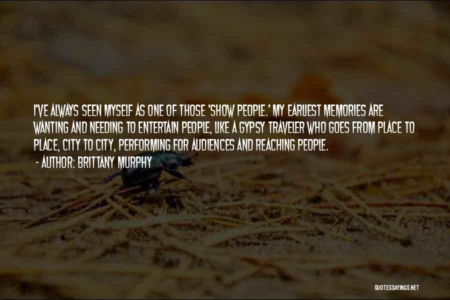 Brittany Murphy Quotes: I've Always Seen Myself As One Of Those 'show People.' My Earliest Memories Are Wanting And Needing To Entertain People,