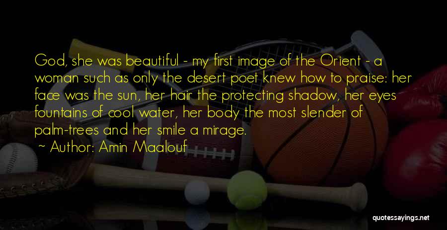 Amin Maalouf Quotes: God, She Was Beautiful - My First Image Of The Orient - A Woman Such As Only The Desert Poet