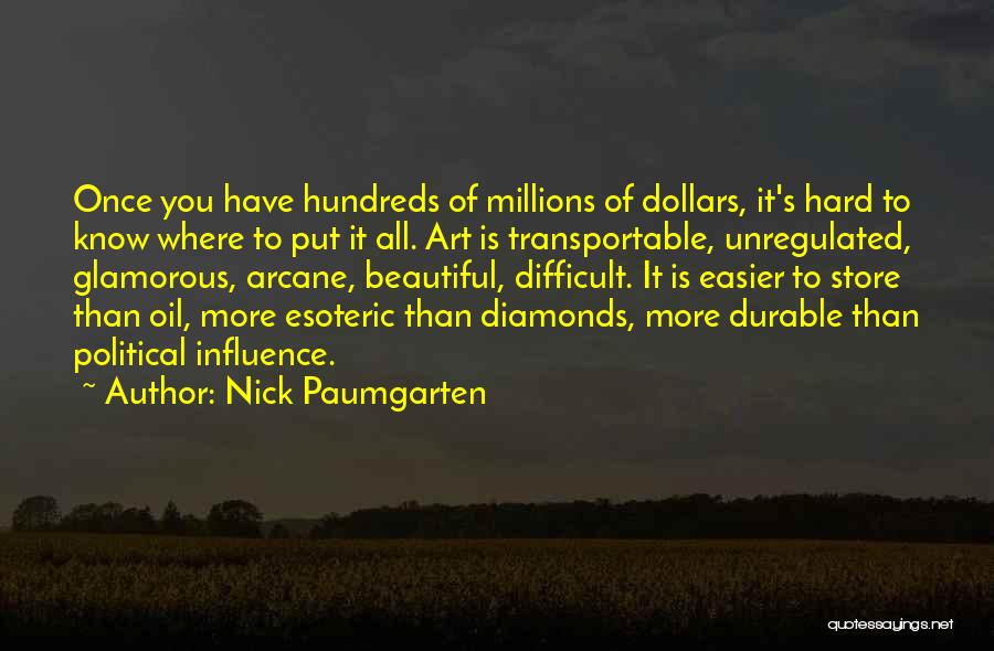 Nick Paumgarten Quotes: Once You Have Hundreds Of Millions Of Dollars, It's Hard To Know Where To Put It All. Art Is Transportable,