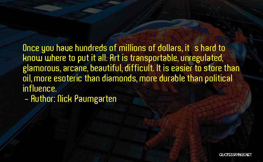 Nick Paumgarten Quotes: Once You Have Hundreds Of Millions Of Dollars, It's Hard To Know Where To Put It All. Art Is Transportable,