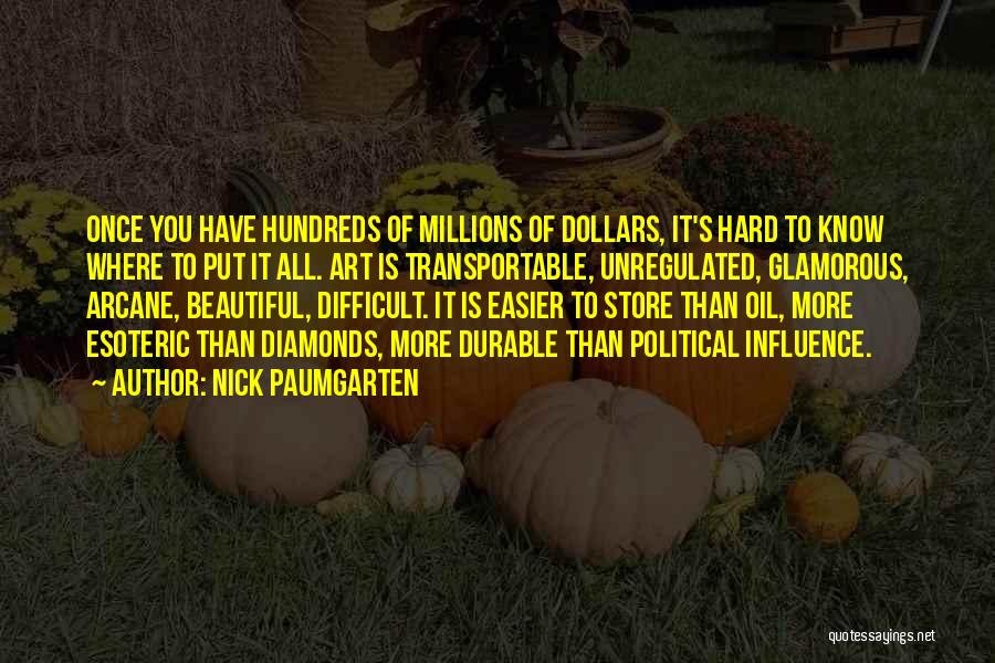 Nick Paumgarten Quotes: Once You Have Hundreds Of Millions Of Dollars, It's Hard To Know Where To Put It All. Art Is Transportable,