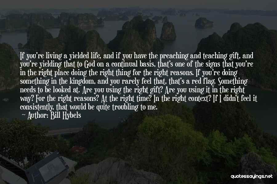 Bill Hybels Quotes: If You're Living A Yielded Life, And If You Have The Preaching And Teaching Gift, And You're Yielding That To