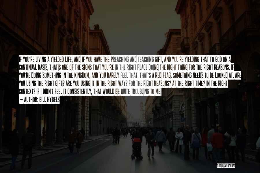 Bill Hybels Quotes: If You're Living A Yielded Life, And If You Have The Preaching And Teaching Gift, And You're Yielding That To