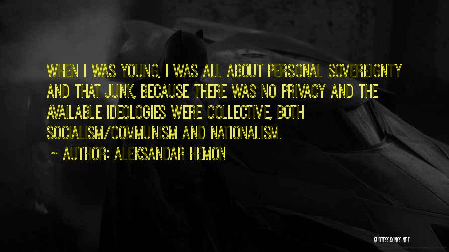 Aleksandar Hemon Quotes: When I Was Young, I Was All About Personal Sovereignty And That Junk, Because There Was No Privacy And The