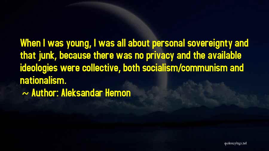 Aleksandar Hemon Quotes: When I Was Young, I Was All About Personal Sovereignty And That Junk, Because There Was No Privacy And The