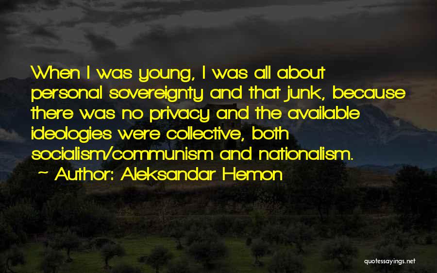 Aleksandar Hemon Quotes: When I Was Young, I Was All About Personal Sovereignty And That Junk, Because There Was No Privacy And The
