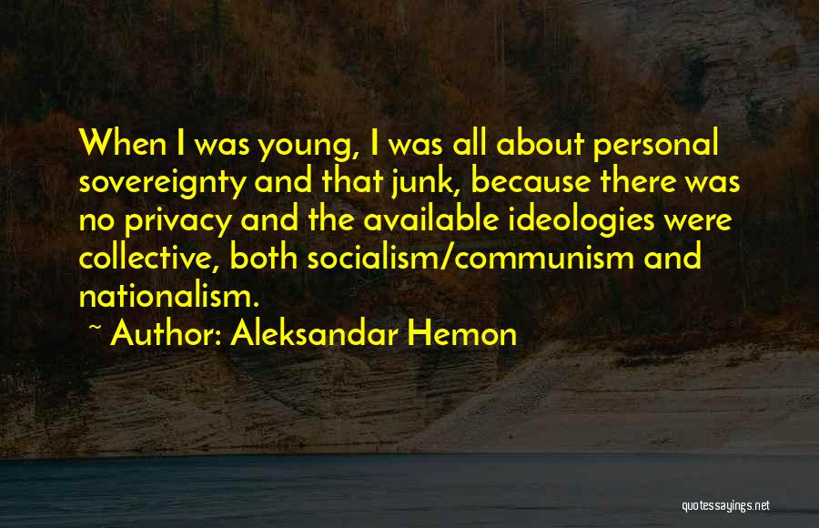 Aleksandar Hemon Quotes: When I Was Young, I Was All About Personal Sovereignty And That Junk, Because There Was No Privacy And The