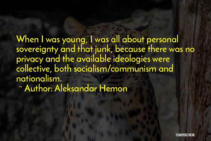 Aleksandar Hemon Quotes: When I Was Young, I Was All About Personal Sovereignty And That Junk, Because There Was No Privacy And The