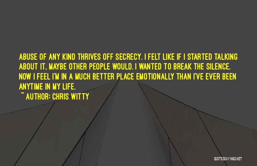 Chris Witty Quotes: Abuse Of Any Kind Thrives Off Secrecy. I Felt Like If I Started Talking About It, Maybe Other People Would.