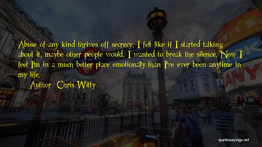 Chris Witty Quotes: Abuse Of Any Kind Thrives Off Secrecy. I Felt Like If I Started Talking About It, Maybe Other People Would.
