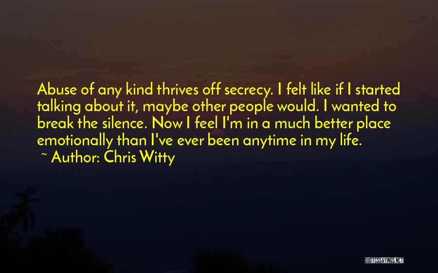 Chris Witty Quotes: Abuse Of Any Kind Thrives Off Secrecy. I Felt Like If I Started Talking About It, Maybe Other People Would.