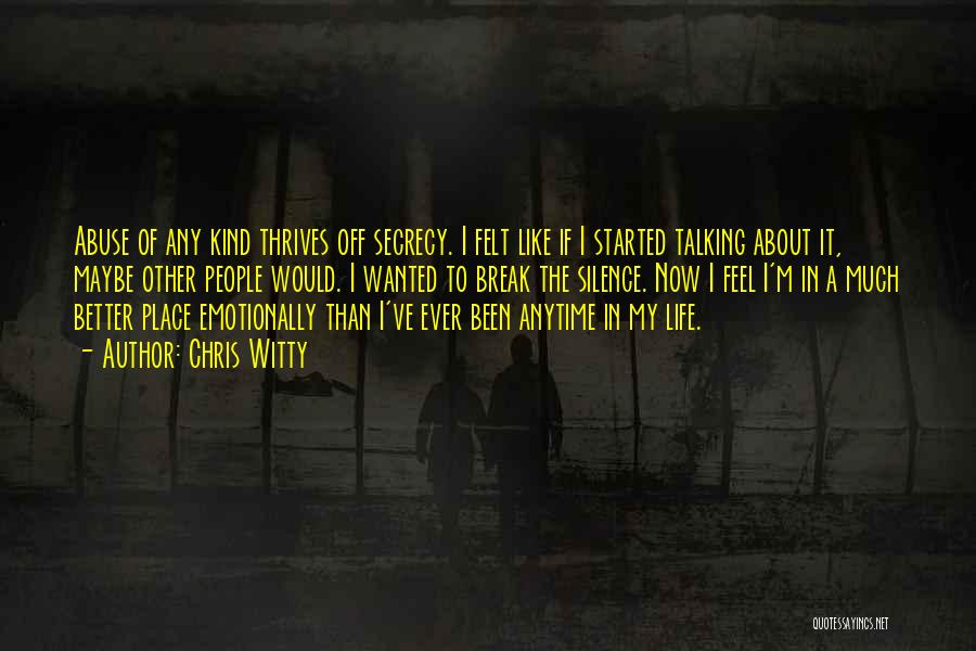 Chris Witty Quotes: Abuse Of Any Kind Thrives Off Secrecy. I Felt Like If I Started Talking About It, Maybe Other People Would.