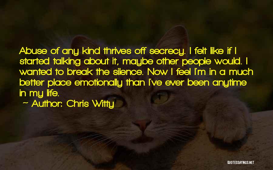 Chris Witty Quotes: Abuse Of Any Kind Thrives Off Secrecy. I Felt Like If I Started Talking About It, Maybe Other People Would.