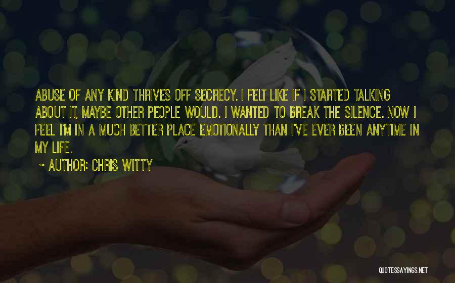 Chris Witty Quotes: Abuse Of Any Kind Thrives Off Secrecy. I Felt Like If I Started Talking About It, Maybe Other People Would.