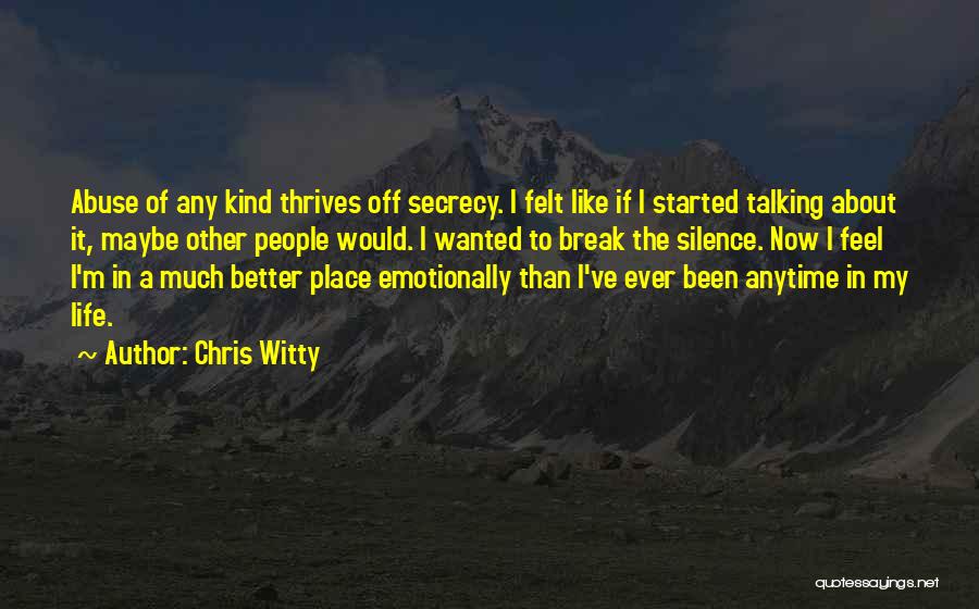 Chris Witty Quotes: Abuse Of Any Kind Thrives Off Secrecy. I Felt Like If I Started Talking About It, Maybe Other People Would.