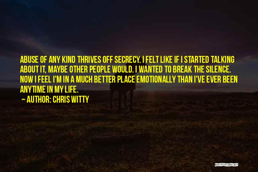 Chris Witty Quotes: Abuse Of Any Kind Thrives Off Secrecy. I Felt Like If I Started Talking About It, Maybe Other People Would.