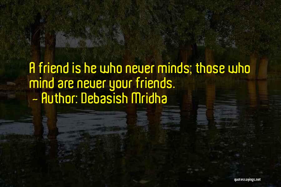 Debasish Mridha Quotes: A Friend Is He Who Never Minds; Those Who Mind Are Never Your Friends.