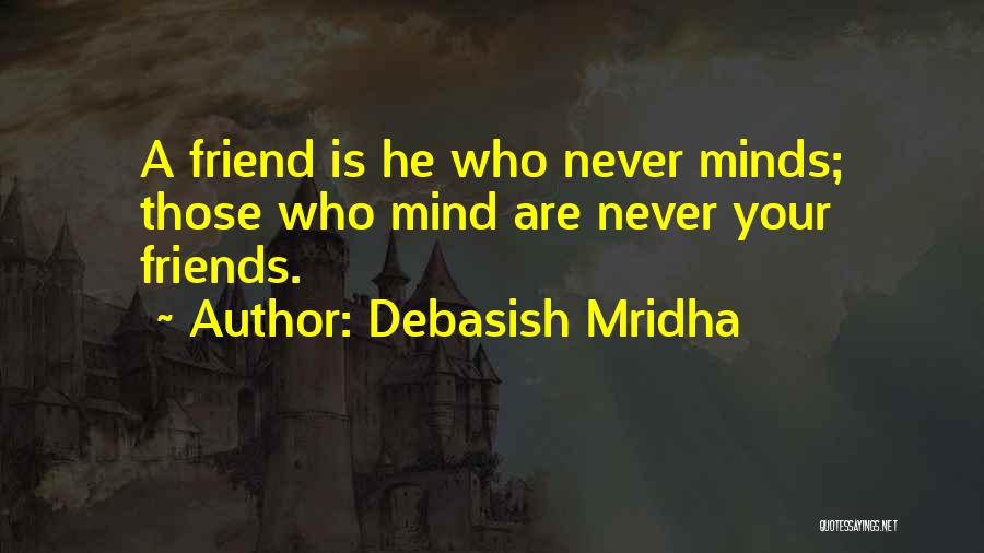 Debasish Mridha Quotes: A Friend Is He Who Never Minds; Those Who Mind Are Never Your Friends.