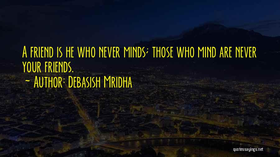 Debasish Mridha Quotes: A Friend Is He Who Never Minds; Those Who Mind Are Never Your Friends.