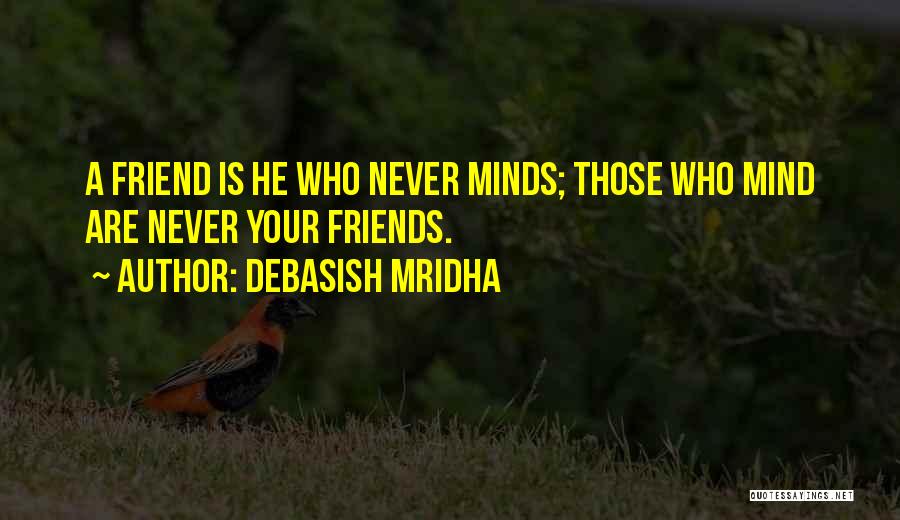 Debasish Mridha Quotes: A Friend Is He Who Never Minds; Those Who Mind Are Never Your Friends.