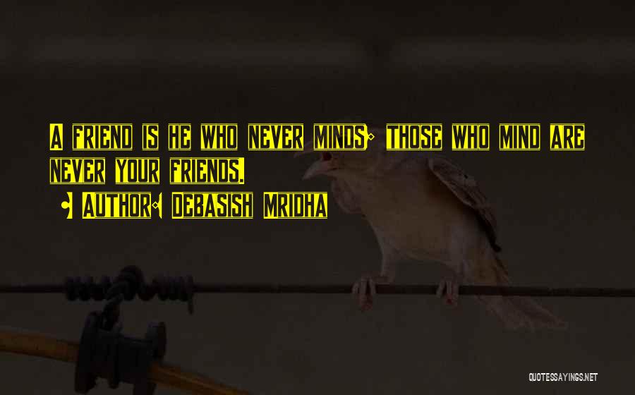 Debasish Mridha Quotes: A Friend Is He Who Never Minds; Those Who Mind Are Never Your Friends.