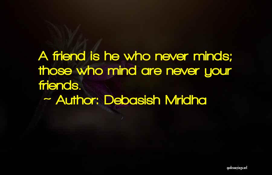 Debasish Mridha Quotes: A Friend Is He Who Never Minds; Those Who Mind Are Never Your Friends.