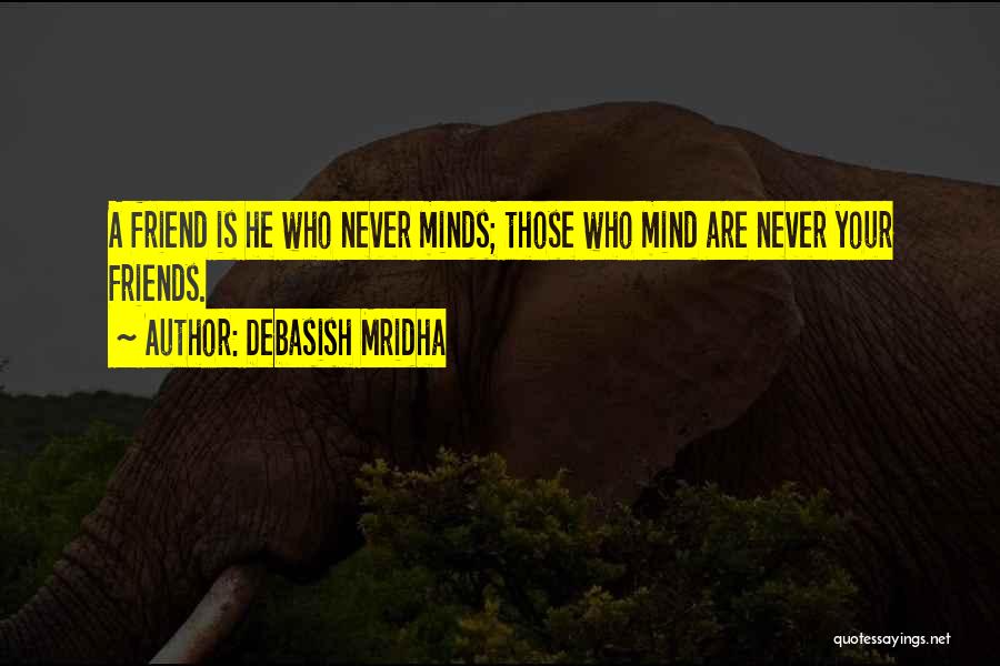 Debasish Mridha Quotes: A Friend Is He Who Never Minds; Those Who Mind Are Never Your Friends.