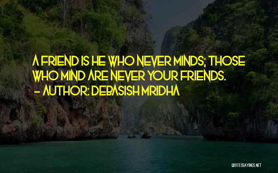 Debasish Mridha Quotes: A Friend Is He Who Never Minds; Those Who Mind Are Never Your Friends.