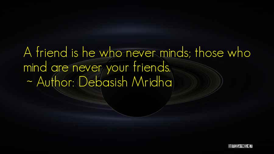 Debasish Mridha Quotes: A Friend Is He Who Never Minds; Those Who Mind Are Never Your Friends.