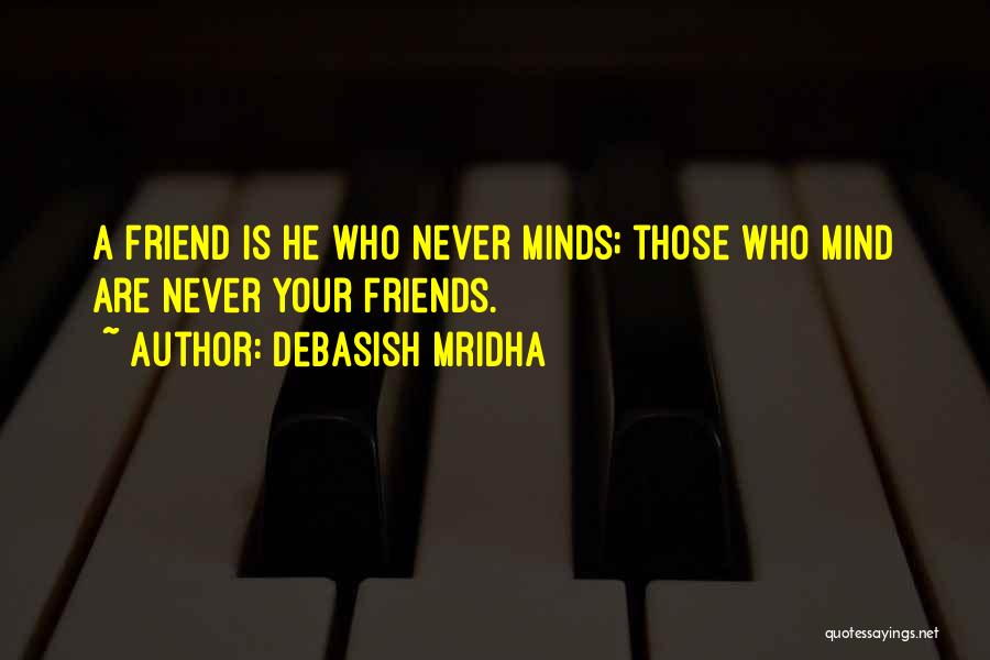 Debasish Mridha Quotes: A Friend Is He Who Never Minds; Those Who Mind Are Never Your Friends.