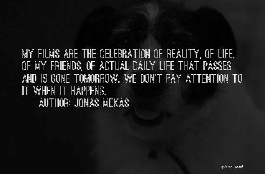 Jonas Mekas Quotes: My Films Are The Celebration Of Reality, Of Life, Of My Friends, Of Actual Daily Life That Passes And Is