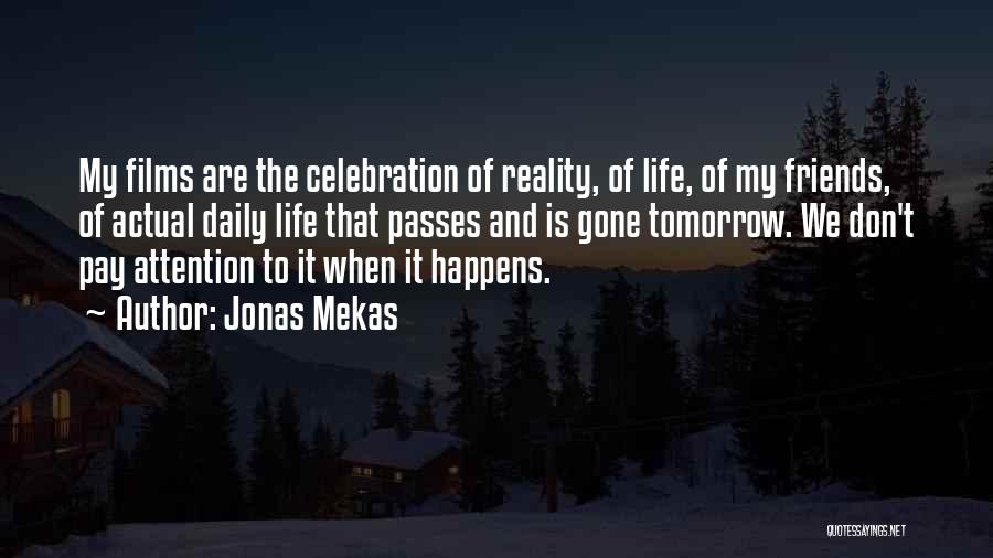 Jonas Mekas Quotes: My Films Are The Celebration Of Reality, Of Life, Of My Friends, Of Actual Daily Life That Passes And Is