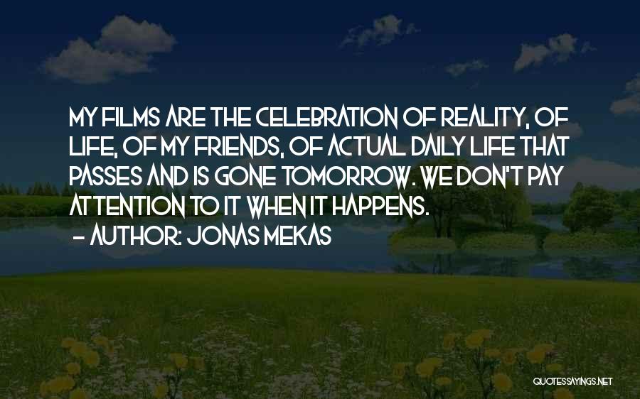 Jonas Mekas Quotes: My Films Are The Celebration Of Reality, Of Life, Of My Friends, Of Actual Daily Life That Passes And Is