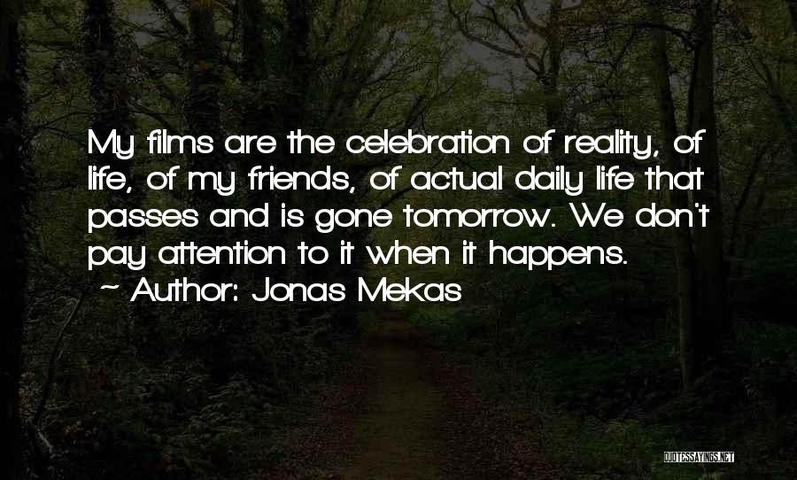 Jonas Mekas Quotes: My Films Are The Celebration Of Reality, Of Life, Of My Friends, Of Actual Daily Life That Passes And Is