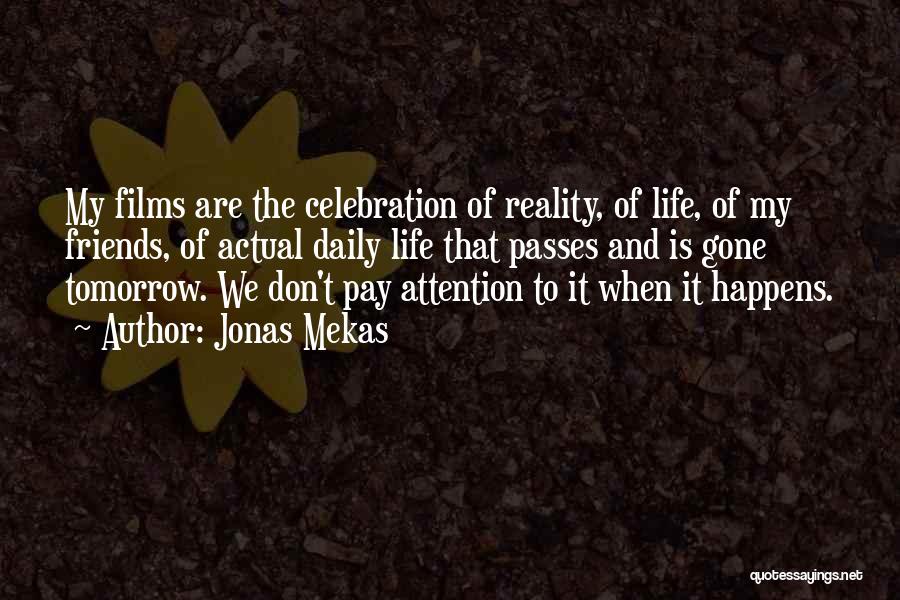Jonas Mekas Quotes: My Films Are The Celebration Of Reality, Of Life, Of My Friends, Of Actual Daily Life That Passes And Is