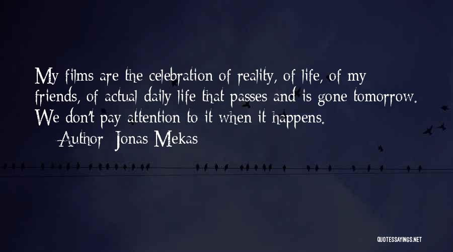 Jonas Mekas Quotes: My Films Are The Celebration Of Reality, Of Life, Of My Friends, Of Actual Daily Life That Passes And Is