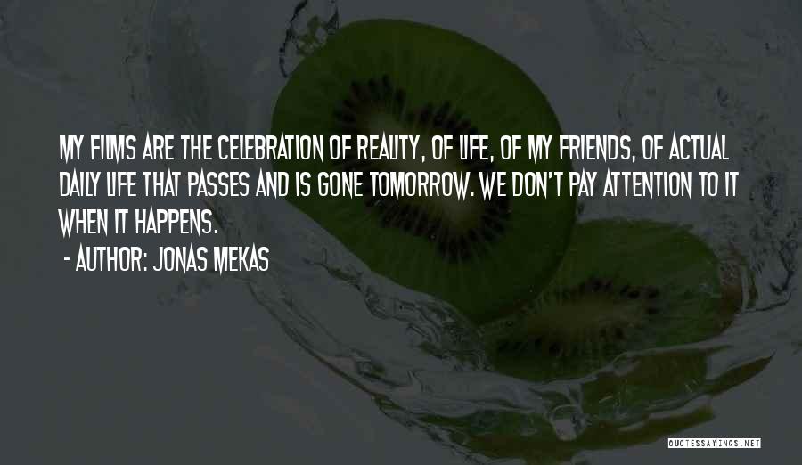Jonas Mekas Quotes: My Films Are The Celebration Of Reality, Of Life, Of My Friends, Of Actual Daily Life That Passes And Is