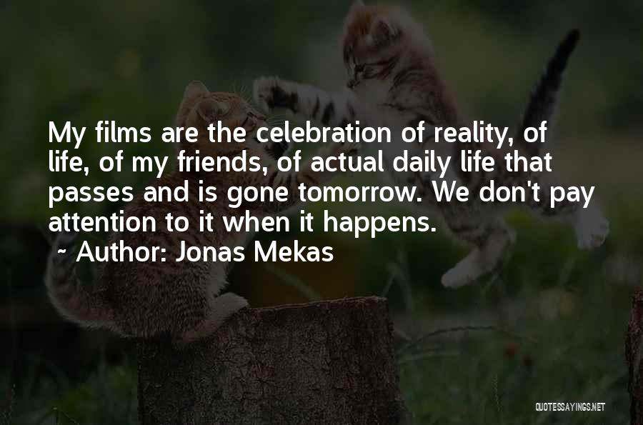 Jonas Mekas Quotes: My Films Are The Celebration Of Reality, Of Life, Of My Friends, Of Actual Daily Life That Passes And Is