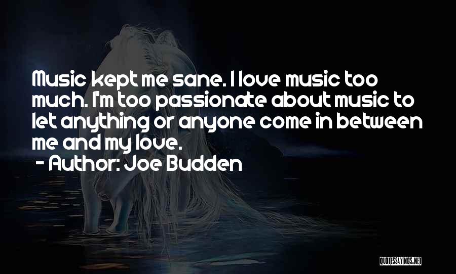 Joe Budden Quotes: Music Kept Me Sane. I Love Music Too Much. I'm Too Passionate About Music To Let Anything Or Anyone Come