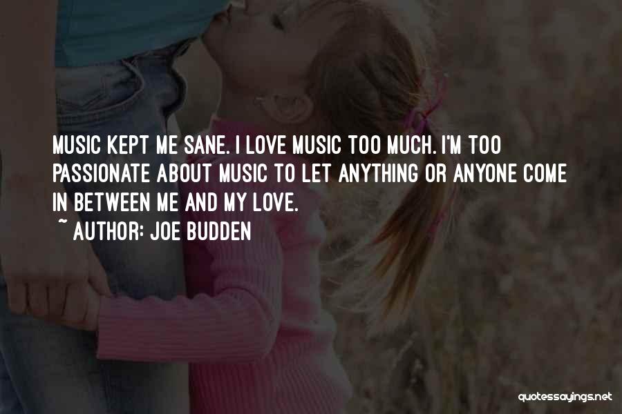Joe Budden Quotes: Music Kept Me Sane. I Love Music Too Much. I'm Too Passionate About Music To Let Anything Or Anyone Come