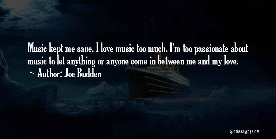 Joe Budden Quotes: Music Kept Me Sane. I Love Music Too Much. I'm Too Passionate About Music To Let Anything Or Anyone Come