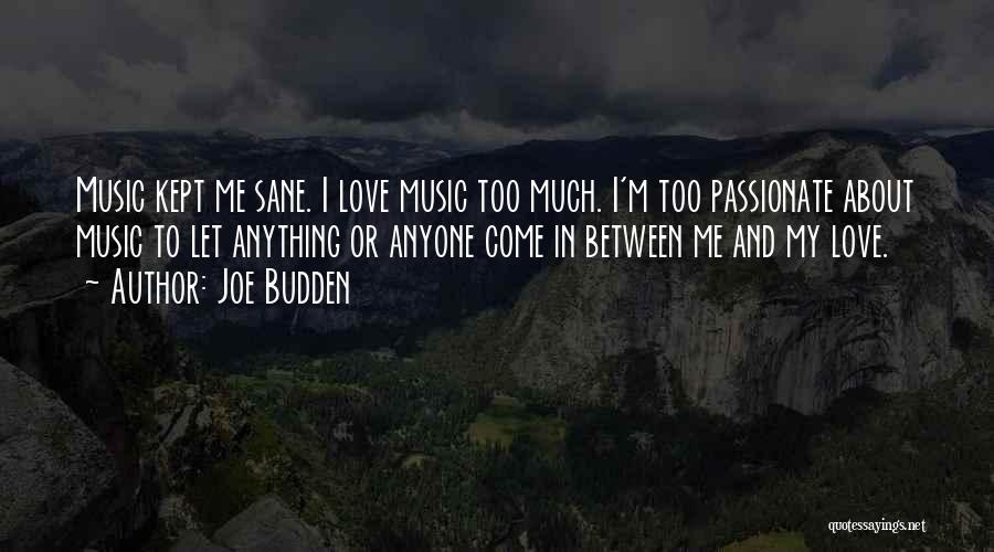 Joe Budden Quotes: Music Kept Me Sane. I Love Music Too Much. I'm Too Passionate About Music To Let Anything Or Anyone Come
