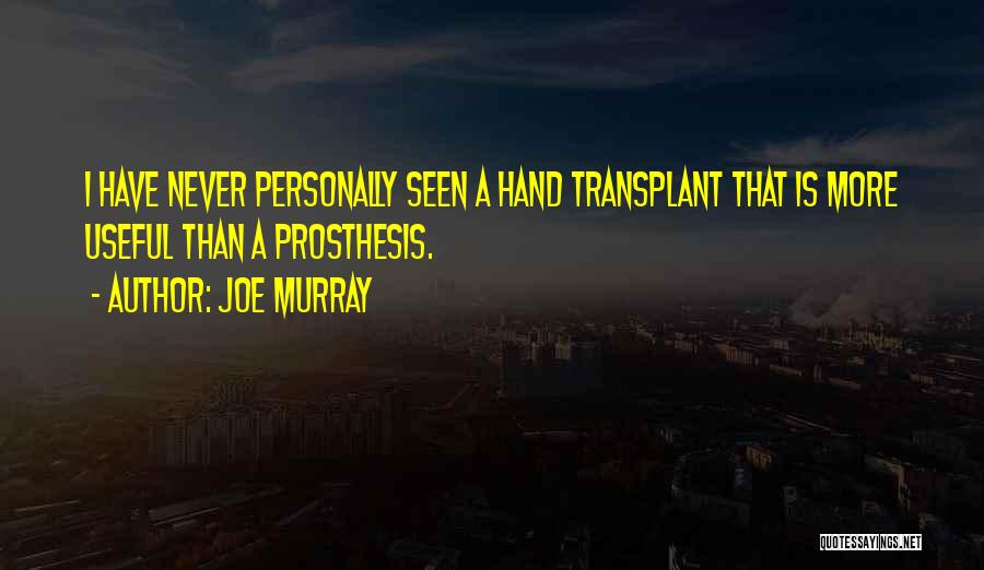 Joe Murray Quotes: I Have Never Personally Seen A Hand Transplant That Is More Useful Than A Prosthesis.