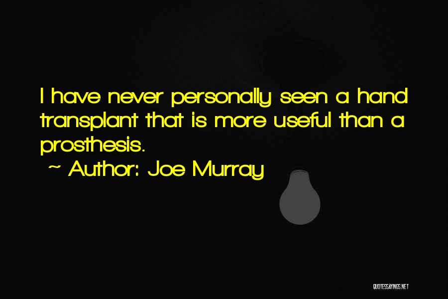 Joe Murray Quotes: I Have Never Personally Seen A Hand Transplant That Is More Useful Than A Prosthesis.