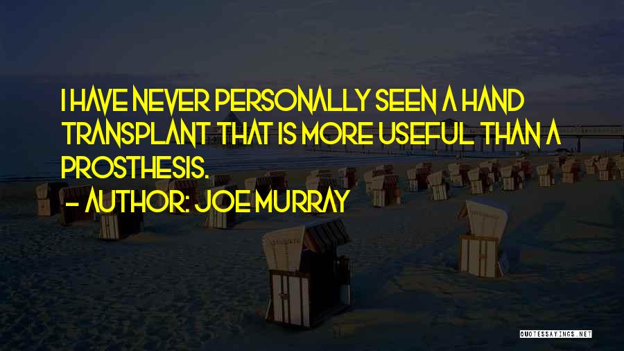 Joe Murray Quotes: I Have Never Personally Seen A Hand Transplant That Is More Useful Than A Prosthesis.