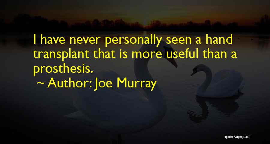 Joe Murray Quotes: I Have Never Personally Seen A Hand Transplant That Is More Useful Than A Prosthesis.
