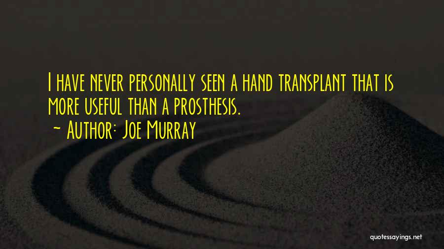 Joe Murray Quotes: I Have Never Personally Seen A Hand Transplant That Is More Useful Than A Prosthesis.