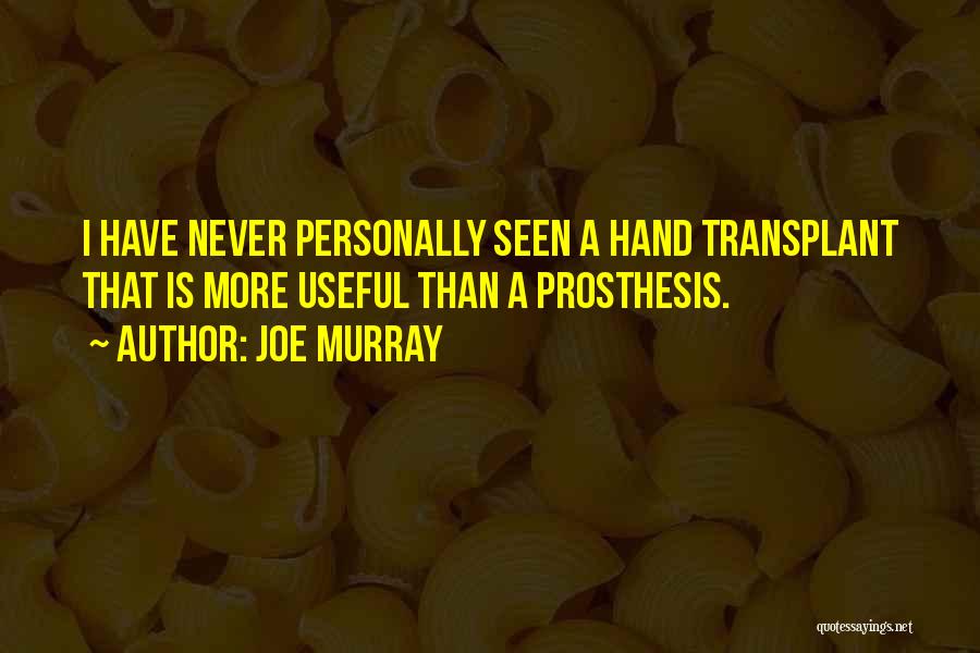 Joe Murray Quotes: I Have Never Personally Seen A Hand Transplant That Is More Useful Than A Prosthesis.