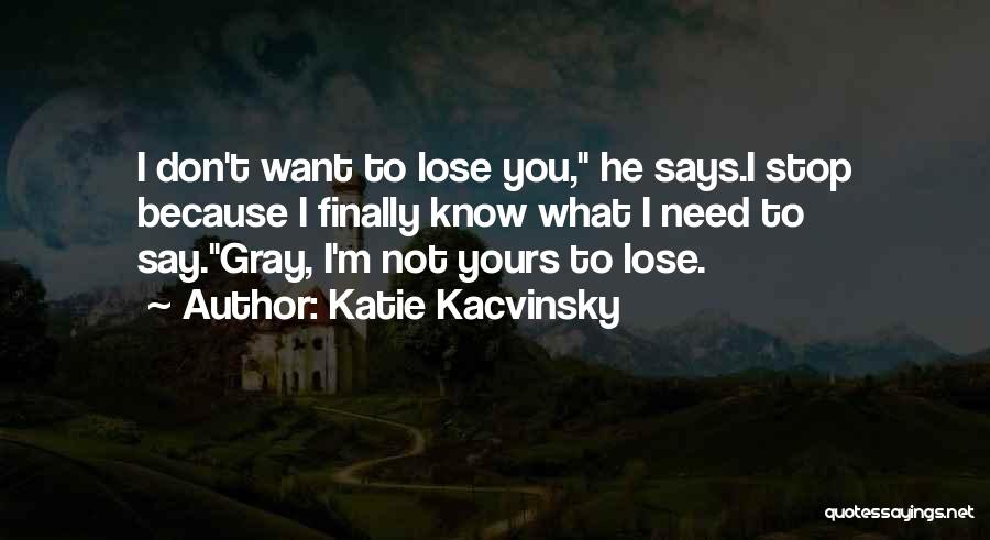 Katie Kacvinsky Quotes: I Don't Want To Lose You, He Says.i Stop Because I Finally Know What I Need To Say.gray, I'm Not